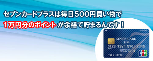 セブンカードプラスは毎日５００円買い物で１万円分のポイントが余裕で貯まる！